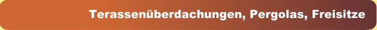Terassenüberdachungen, Pergolas, Freisitze